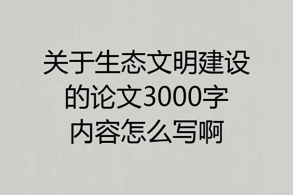 关于生态文明建设的论文3000字内容怎么写啊