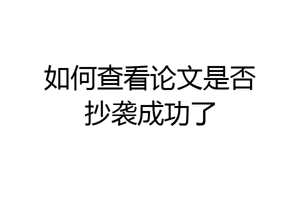 如何查看论文是否抄袭成功了