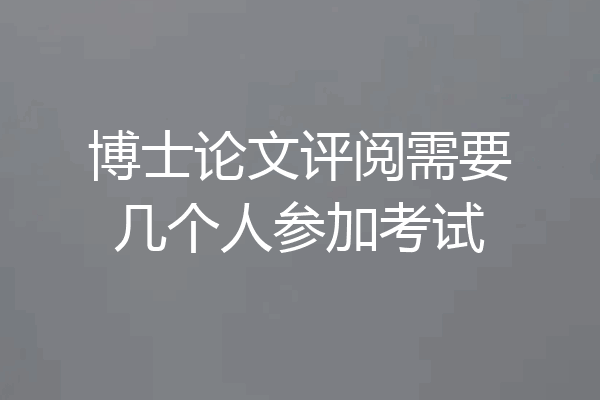 博士论文评阅需要几个人参加考试