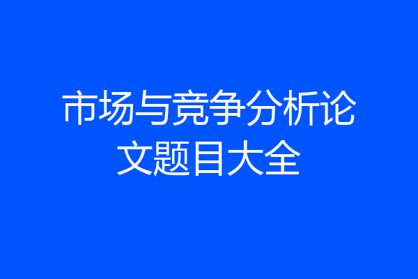 市场与竞争分析论文题目大全