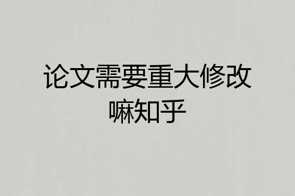 论文需要重大修改嘛知乎