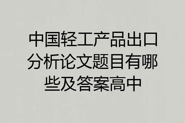 中国轻工产品出口分析论文题目有哪些及答案高中