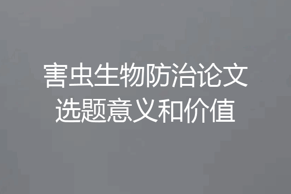 害虫生物防治论文选题意义和价值