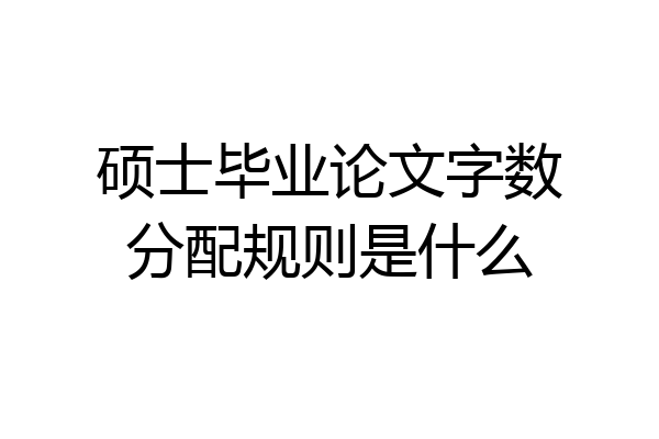 硕士毕业论文字数分配规则是什么