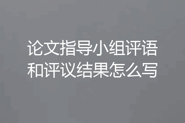 论文指导小组评语和评议结果怎么写
