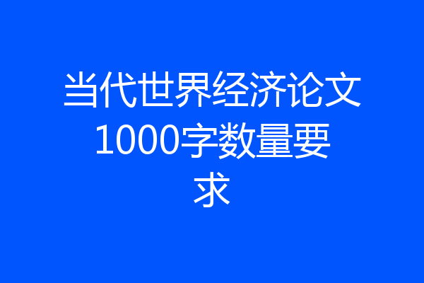 当代世界经济论文1000字数量要求