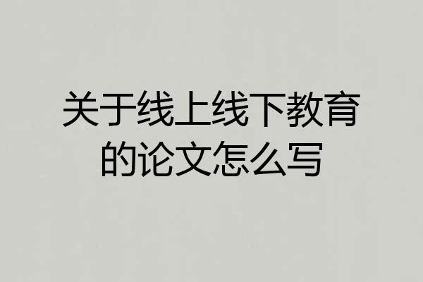 关于线上线下教育的论文怎么写