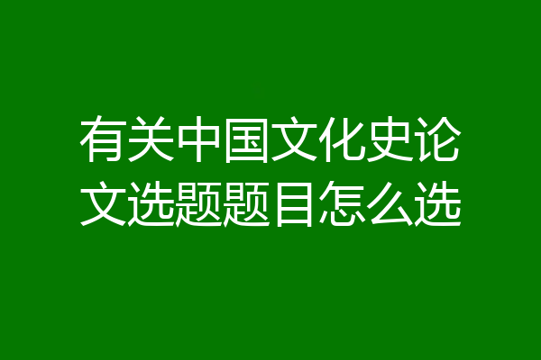 有关中国文化史论文选题题目怎么选