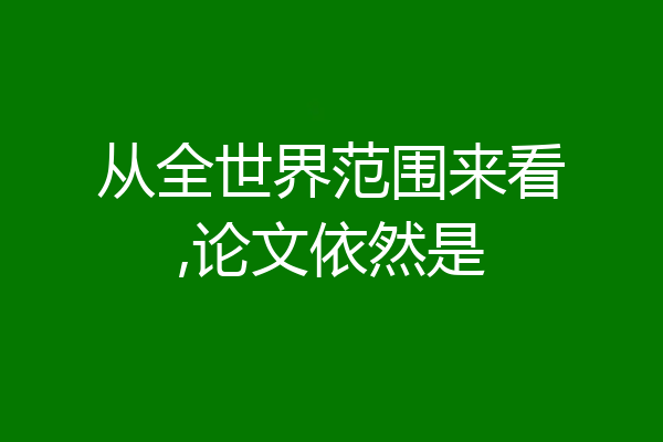 从全世界范围来看,论文依然是