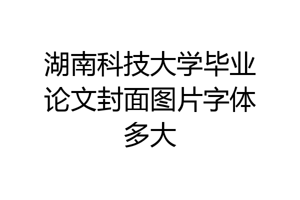 湖南科技大学毕业论文封面图片字体多大
