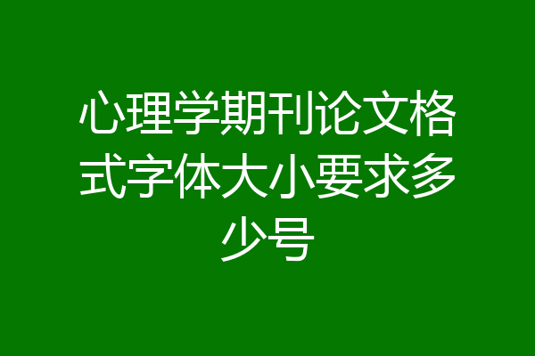 心理学期刊论文格式字体大小要求多少号