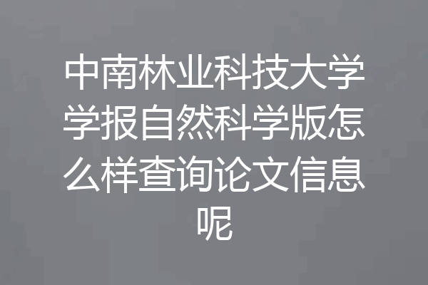 中南林业科技大学学报自然科学版怎么样查询论文信息呢