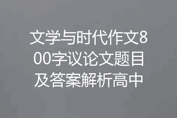 文学与时代作文800字议论文题目及答案解析高中