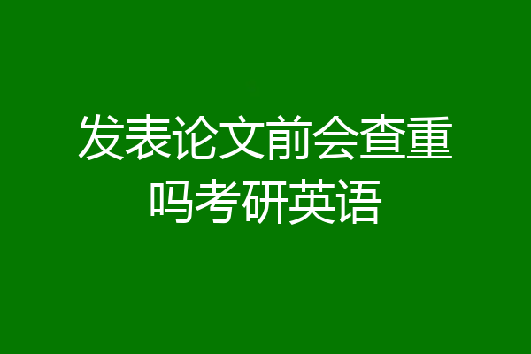 发表论文前会查重吗考研英语