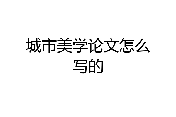 城市美学论文怎么写的
