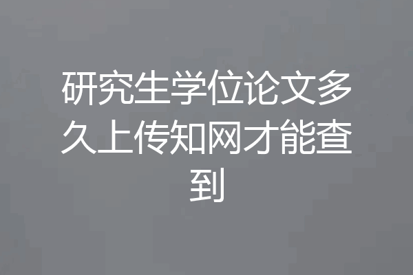 研究生学位论文多久上传知网才能查到