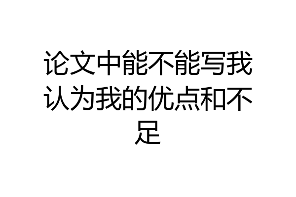 论文中能不能写我认为我的优点和不足