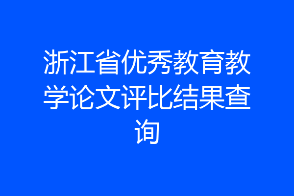 浙江省优秀教育教学论文评比结果查询