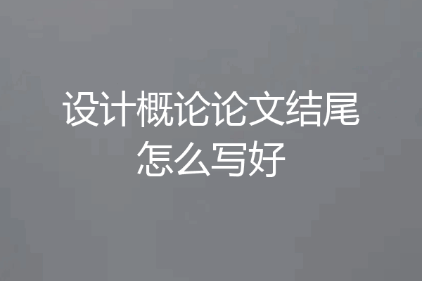设计概论论文结尾怎么写好