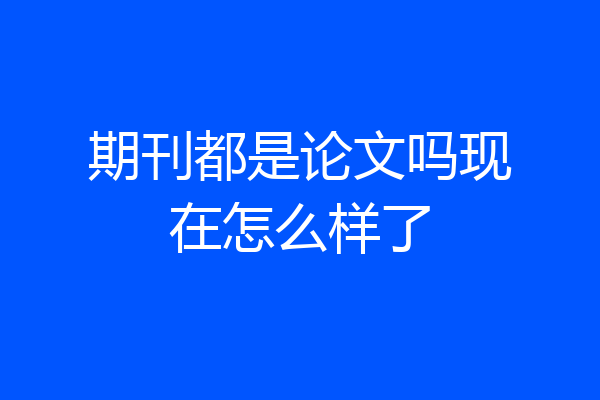 期刊都是论文吗现在怎么样了