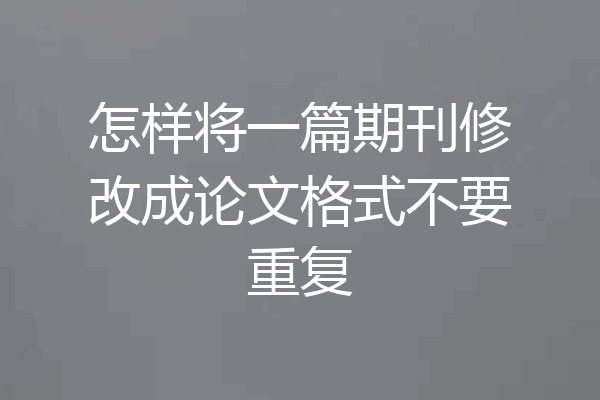 怎样将一篇期刊修改成论文格式不要重复