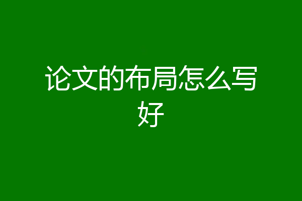 论文的布局怎么写好