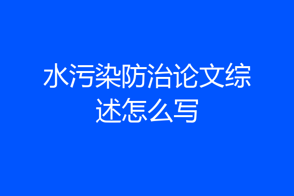 水污染防治论文综述怎么写