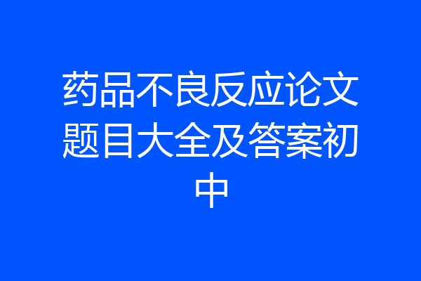 药品不良反应论文题目大全及答案初中