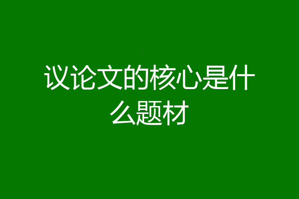 议论文的核心是什么题材