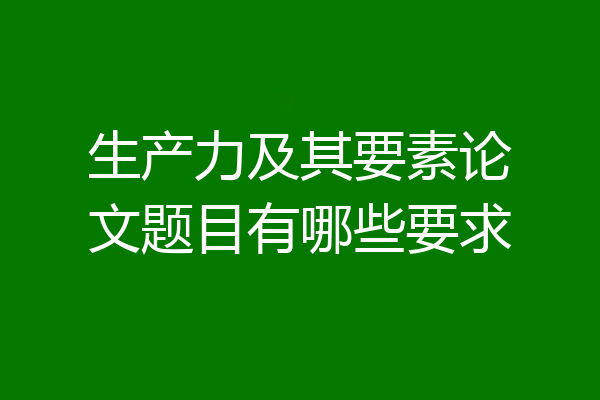 生产力及其要素论文题目有哪些要求