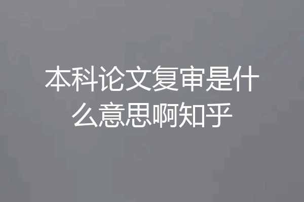本科论文复审是什么意思啊知乎