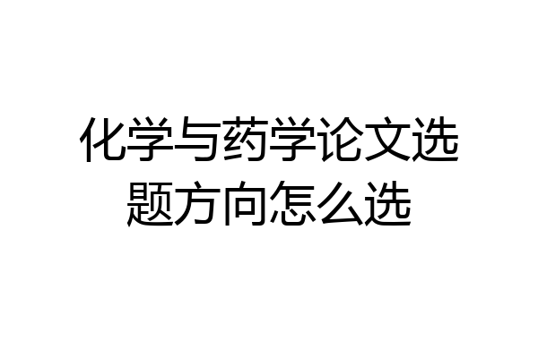 化学与药学论文选题方向怎么选