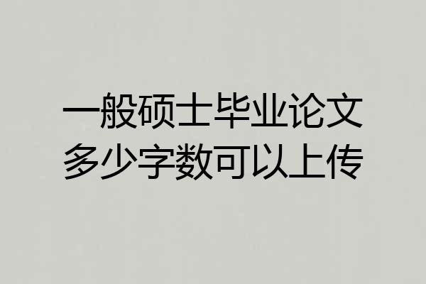 一般硕士毕业论文多少字数可以上传