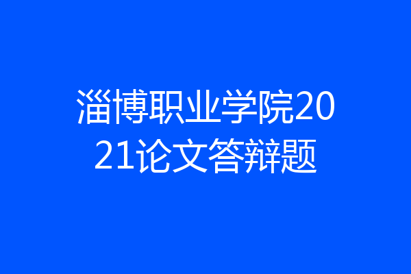 淄博职业学院2021论文答辩题