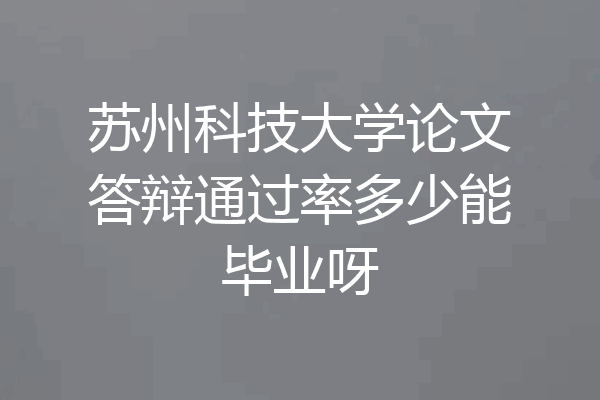 苏州科技大学论文答辩通过率多少能毕业呀