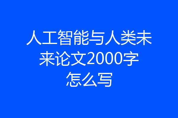 人工智能与人类未来论文2000字怎么写