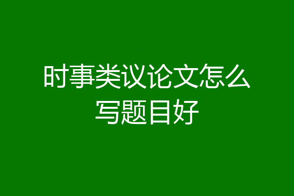 时事类议论文怎么写题目好
