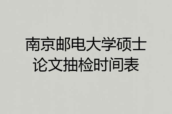 南京邮电大学硕士论文抽检时间表