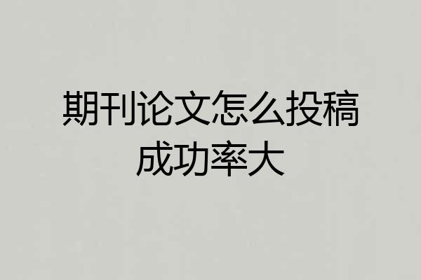 期刊论文怎么投稿成功率大