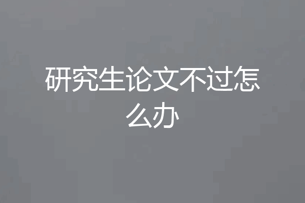 研究生论文不过怎么办