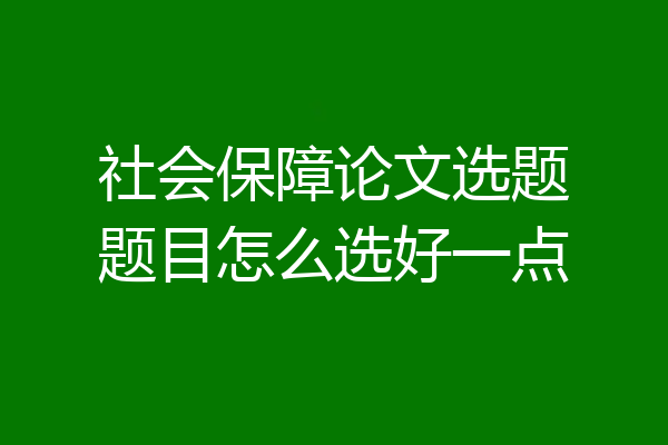 社会保障论文选题题目怎么选好一点