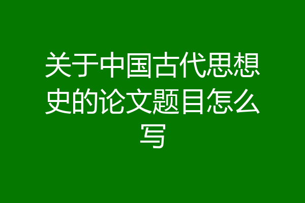 关于中国古代思想史的论文题目怎么写