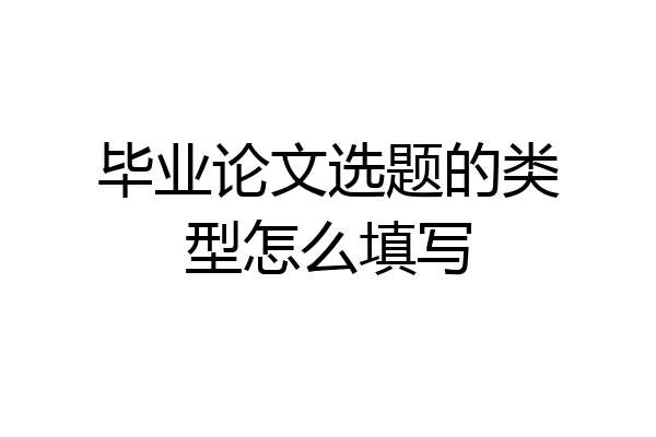 毕业论文选题的类型怎么填写