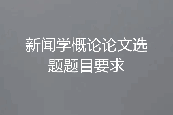新闻学概论论文选题题目要求