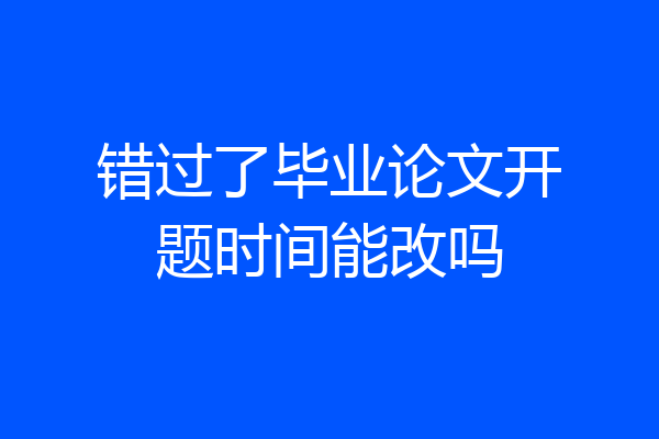 错过了毕业论文开题时间能改吗