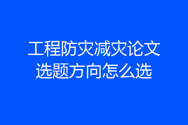 工程防灾减灾论文选题方向怎么选