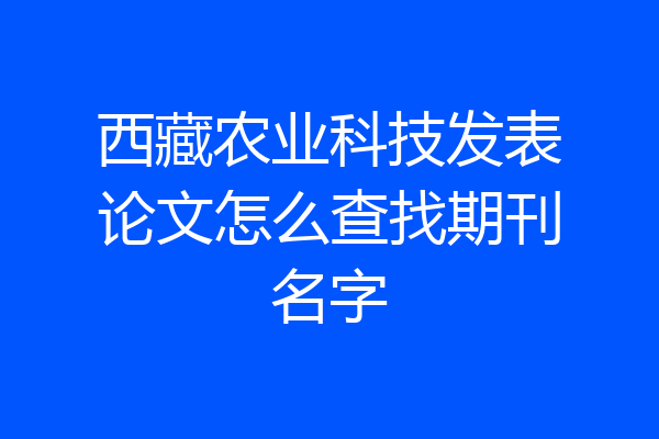 西藏农业科技发表论文怎么查找期刊名字