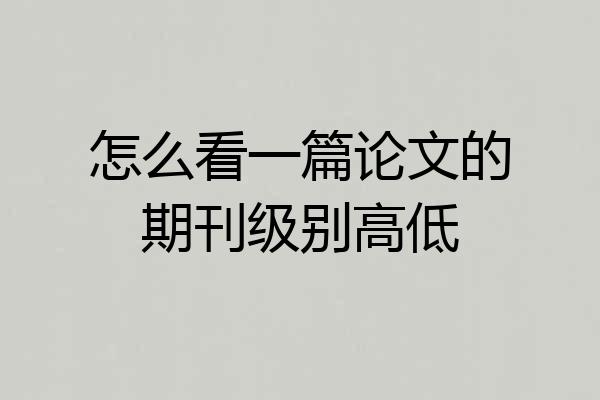 怎么看一篇论文的期刊级别高低