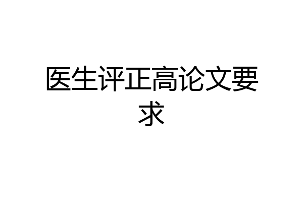 医生评正高论文要求