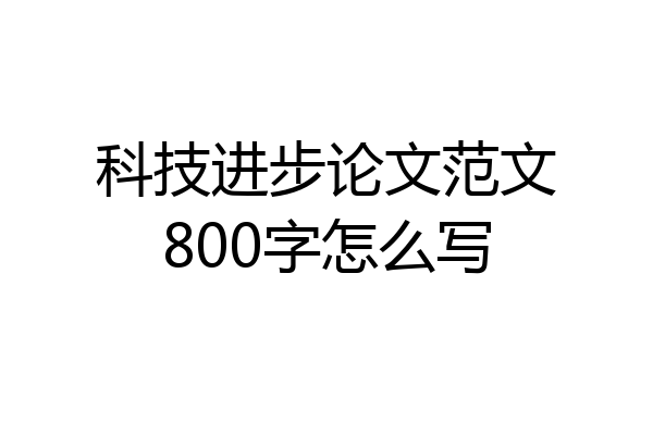 科技进步论文范文800字怎么写
